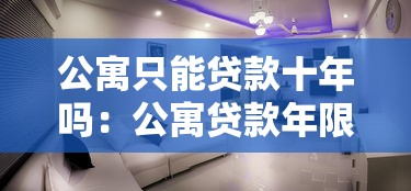 公寓只能貸款十年嗎：公寓貸款年限最長不超過十年嗎