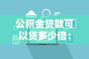 公積金貸款可以貸多少倍：公積金貸款額度倍數如何計算