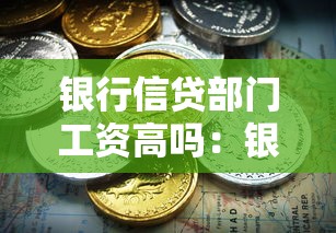 銀行信貸部門工資高嗎：銀行信貸職位薪酬待遇好嗎