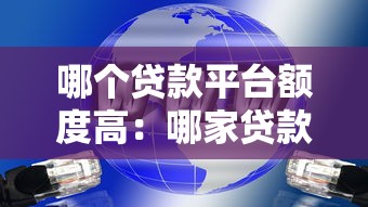 哪個(gè)貸款平臺(tái)額度高：哪家貸款平臺(tái)額度最大