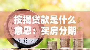按揭貸款是什么意思：買房分期付款如何操作