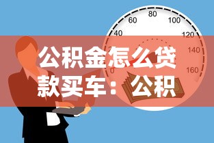 公積金怎么貸款買車：公積金購車貸款的具體流程是什么