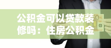 公積金可以貸款裝修嗎：住房公積金能否用于房屋裝修貸款