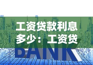 工資貸款利息多少：工資貸款年利率一般是多少？
