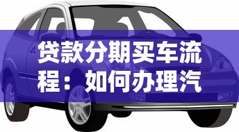 貸款分期買車流程：如何辦理汽車分期貸款手續(xù)