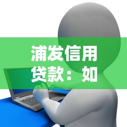 浦發(fā)信用貸款：如何申請銀行個(gè)人消費(fèi)信用貸