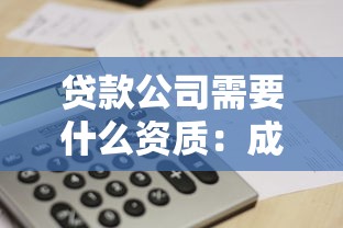 貸款公司需要什么資質：成立貸款公司需滿足哪些基本條件