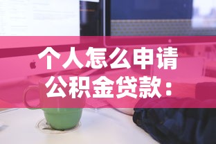 個人怎么申請公積金貸款：個人申請公積金貸款流程如何操作