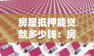 房屋抵押能貸款多少錢：房產(chǎn)抵押貸款額度如何計算