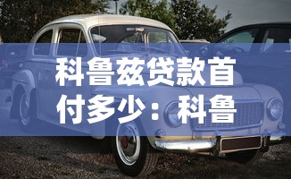 科魯茲貸款首付多少：科魯茲購車首付最低需要準備多少