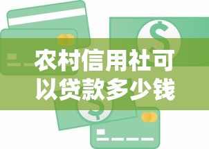 農村信用社可以貸款多少錢：農戶貸款最高額度是多少