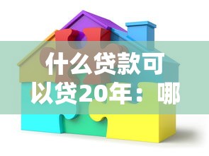 什么貸款可以貸20年：哪些貸款支持20年還款期限