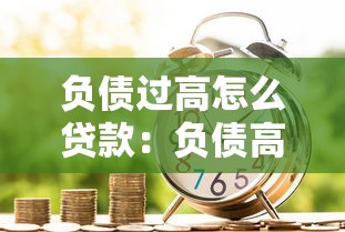 負債過高怎么貸款：負債高如何成功申請貸款
