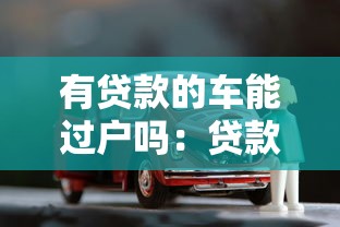 有貸款的車能過戶嗎：貸款未結(jié)清如何辦理車輛過戶