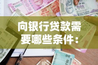 向銀行貸款需要哪些條件：申請銀行貸款需具備哪些資質