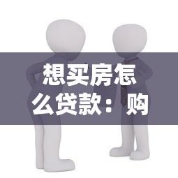 想買房怎么貸款：購房貸款申請流程有哪些