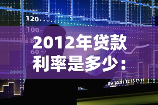 2012年貸款利率是多少：2012年銀行貸款基準(zhǔn)利率如何調(diào)整