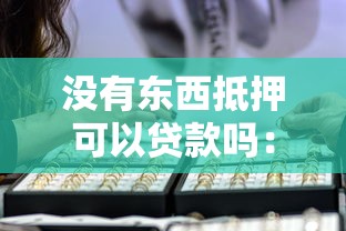 沒有東西抵押可以貸款嗎：無抵押物如何申請銀行貸款