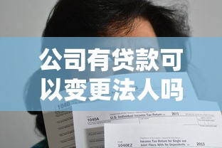 公司有貸款可以變更法人嗎：企業負債期間能否更換法定代表人
