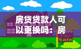 房貸貸款人可以更換嗎：房貸借款人能否變更