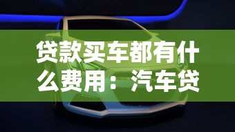 貸款買車都有什么費用：汽車貸款會產生哪些費用