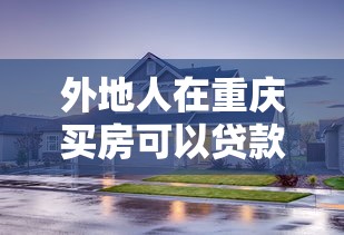 外地人在重慶買房可以貸款嗎：重慶購房異地公積金貸款條件是什么