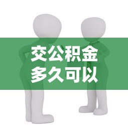 交公積金多久可以貸款買房：公積金繳存多久能申請房貸
