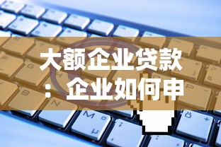 大額企業(yè)貸款：企業(yè)如何申請(qǐng)高額度融資支持