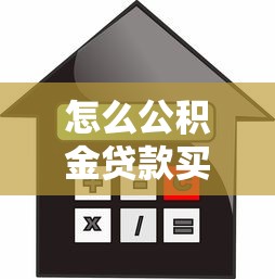 怎么公積金貸款買房：如何辦理公積金房貸購房