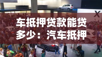 車抵押貸款能貸多少：汽車抵押貸款額度最高可達多少