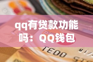 qq有貸款功能嗎：QQ錢包能申請小額貸款嗎