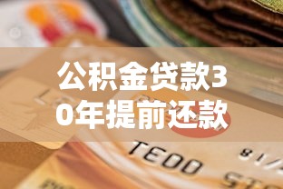 公積金貸款30年提前還款劃算嗎：公積金30年貸提前還貸何時最省錢