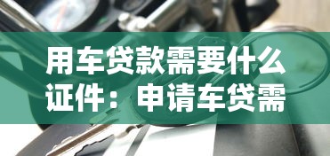 用車貸款需要什么證件：申請車貸需準備哪些材料