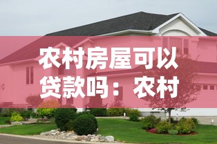 農(nóng)村房屋可以貸款嗎：農(nóng)村自建房如何申請(qǐng)抵押貸款