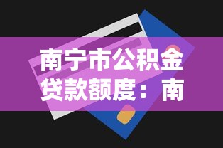 南寧市公積金貸款額度：南寧公積金最高可貸多少金額