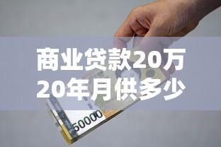 商業貸款20萬20年月供多少：20萬商貸20年每月還多少