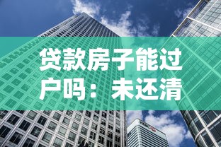 貸款房子能過戶嗎：未還清房貸如何辦理過戶？