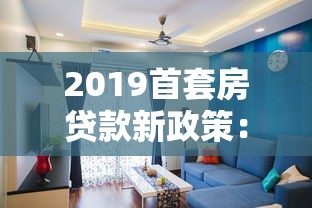 2019首套房貸款新政策：2019年首套房貸款有何新變化