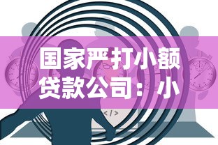 國家嚴打小額貸款公司：小額貸行業為何迎來監管重拳