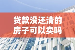 貸款沒還清的房子可以賣嗎：房貸未清能否出售房產