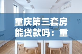 重慶第三套房能貸款嗎：重慶三套房貸最新政策解析