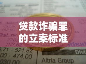 貸款詐騙罪的立案標準八種：貸款詐騙立案需滿足哪些條件