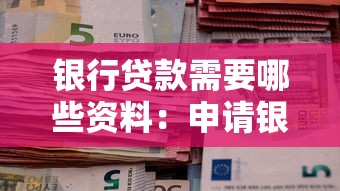 銀行貸款需要哪些資料：申請銀行貸款需準備什么材料