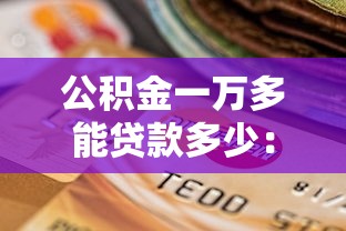 公積金一萬(wàn)多能貸款多少：公積金賬戶余額1萬(wàn)可貸額度是多少