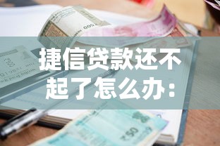 捷信貸款還不起了怎么辦：捷信逾期無力償還如何應對