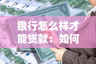 銀行怎么樣才能貸款：如何向銀行申請個人貸款