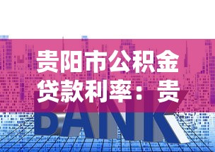貴陽市公積金貸款利率：貴陽現行公積金房貸利率是多少