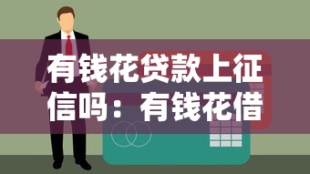 有錢花貸款上征信嗎：有錢花借款會影響個人征信嗎