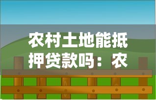 農村土地能抵押貸款嗎：農村土地能否用作貸款抵押物