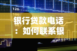 銀行貸款電話：如何聯(lián)系銀行咨詢貸款業(yè)務(wù)